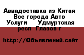 Авиадоставка из Китая - Все города Авто » Услуги   . Удмуртская респ.,Глазов г.